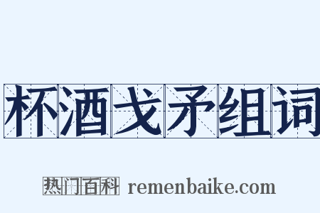 杯酒戈矛组词是什么意思的图片